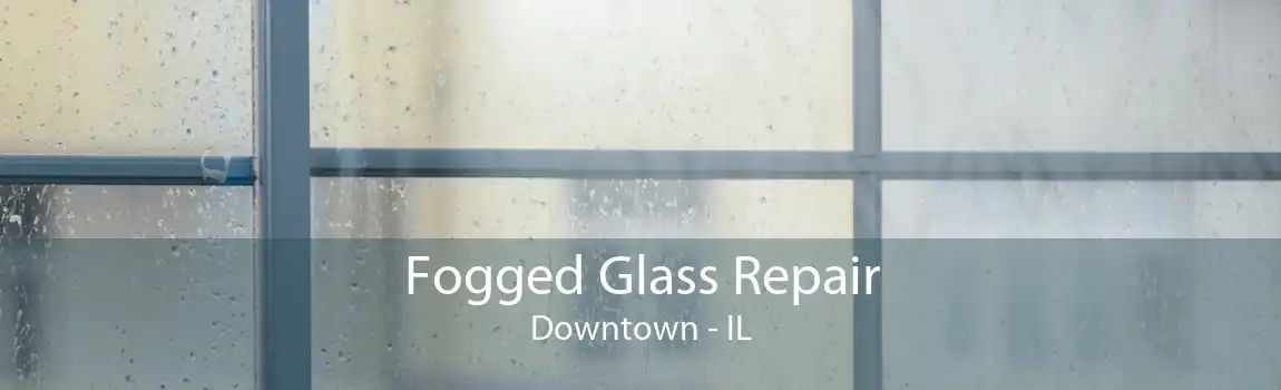 Fogged Glass Repair Downtown - IL
